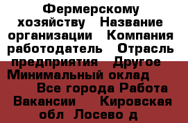 Фермерскому хозяйству › Название организации ­ Компания-работодатель › Отрасль предприятия ­ Другое › Минимальный оклад ­ 30 000 - Все города Работа » Вакансии   . Кировская обл.,Лосево д.